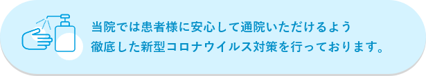 当院では患者さまに安心して通院いただけるよう徹底した新型コロナウイルス対策を行っております。
